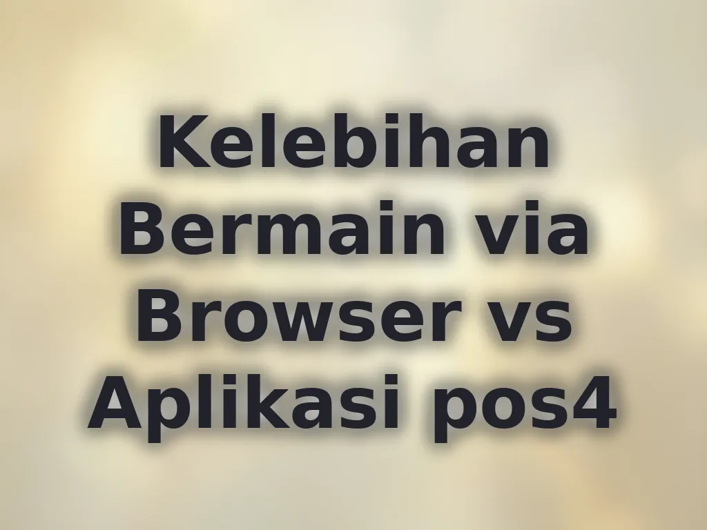 Kelebihan Bermain via Browser vs Aplikasi pos4